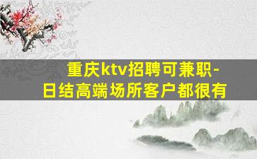 重庆ktv招聘可兼职-日结高端场所客户都很有